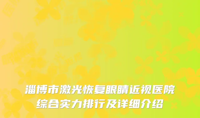淄博市激光恢复眼睛近视医院综合实力排行及详细介绍