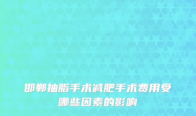 邯郸抽脂手术减肥手术费用受哪些因素的影响