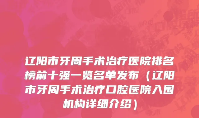 辽阳市牙周手术治疗医院排名榜前十强一览名单发布（辽阳市牙周手术治疗口腔医院入围机构详细介绍）