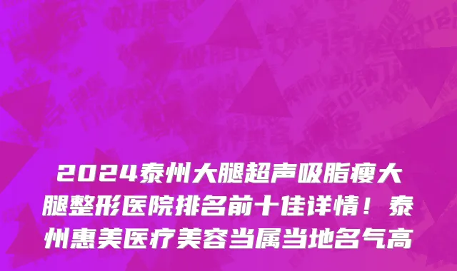 2024泰州大腿超声吸脂瘦大腿整形医院排名前十佳详情!泰州惠美医疗美容当属当地名气高
