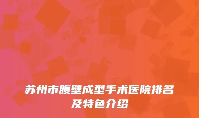 苏州市腹壁成型手术医院排名及特色介绍