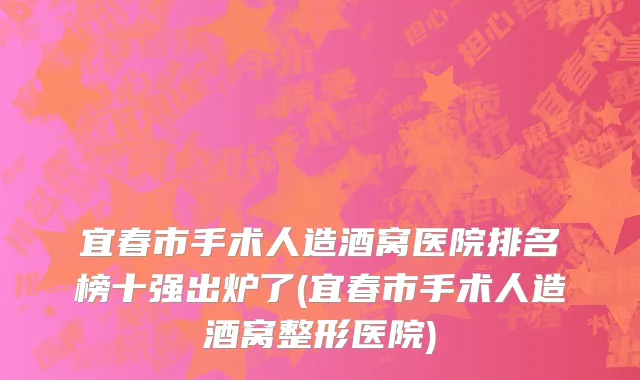 宜春市手术人造酒窝医院排名榜十强出炉了(宜春市手术人造酒窝整形医院)