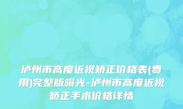 泸州市高度近视矫正价格表(费用)完整版曝光-泸州市高度近视矫正手术价格详情
