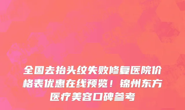 全国去抬头纹失败修复医院价格表优惠在线预览!锦州东方医疗美容口碑参考