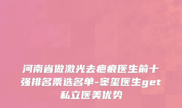 河南省做激光去疤痕医生前十强排名票选名单-窦玺医生get私立医美优势