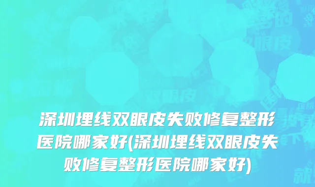 深圳埋线双眼皮失败修复整形医院哪家好(深圳埋线双眼皮失败修复整形医院哪家好)