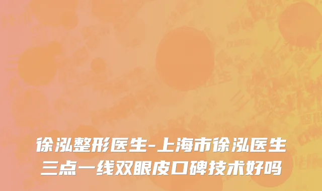 徐泓整形医生-上海市徐泓医生三点一线双眼皮口碑技术好吗