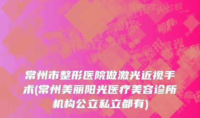 常州市整形医院做激光近视手术(常州美丽阳光医疗美容诊所机构公立私立都有)