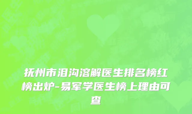 抚州市泪沟溶解医生排名榜红榜出炉-易军学医生榜上理由可查