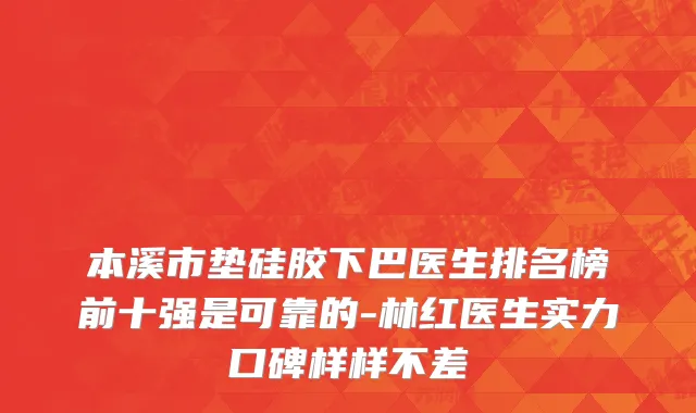 本溪市垫硅胶下巴医生排名榜前十强是可靠的-林红医生实力口碑样样不差