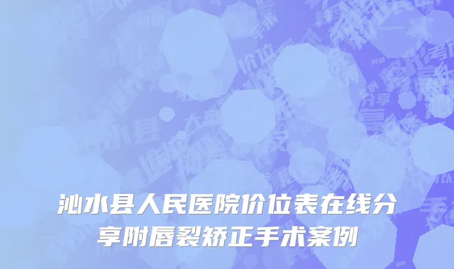 沁水县人民医院价位表在线分享附唇裂矫正手术案例