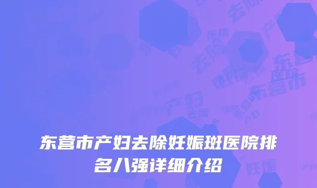 东营市产妇去除妊娠斑医院排名八强详细介绍