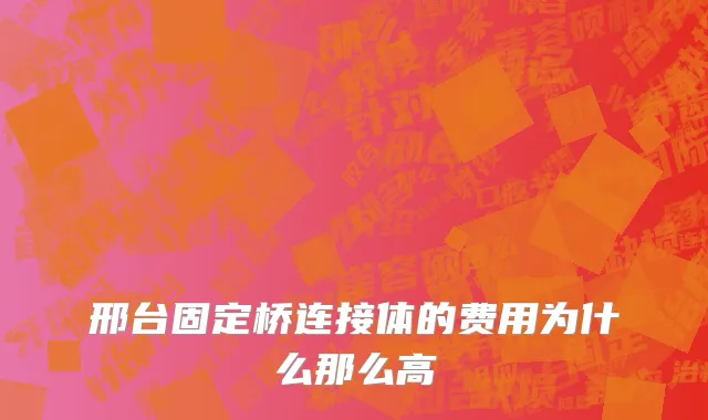 邢台固定桥连接体的费用为什么那么高