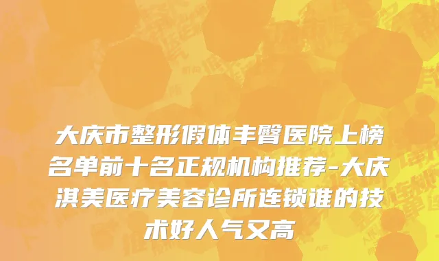 大庆市整形假体丰臀医院上榜名单前十名正规机构推荐-大庆淇美医疗美容诊所连锁谁的技术好人气又高