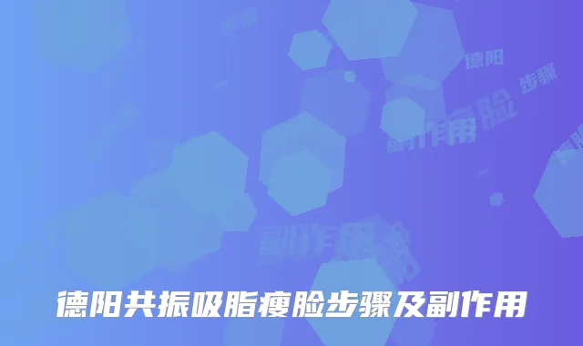德阳共振吸脂瘦脸步骤及副作用