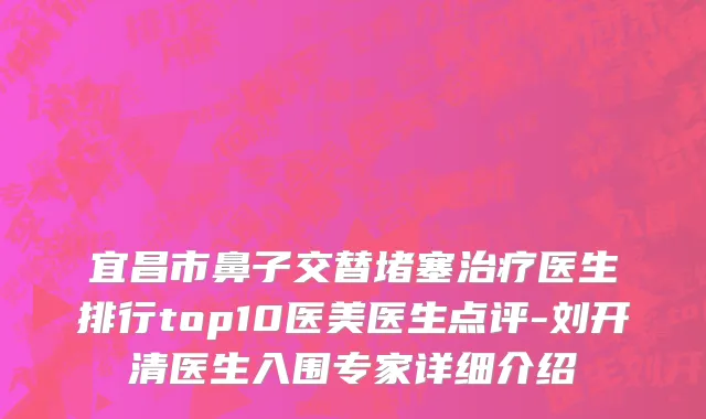宜昌市鼻子交替堵塞治疗医生排行top10医美医生点评-刘开清医生入围专家详细介绍