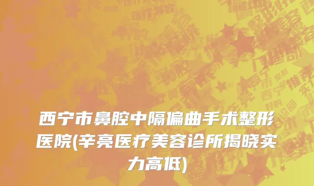 西宁市鼻腔中隔偏曲手术整形医院(辛亮医疗美容诊所揭晓实力高低)