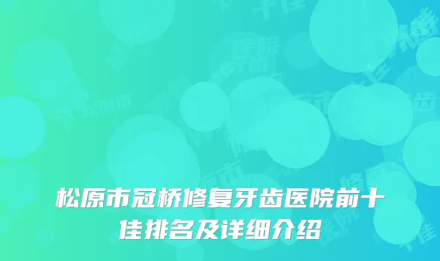 松原市冠桥修复牙齿医院前十佳排名及详细介绍