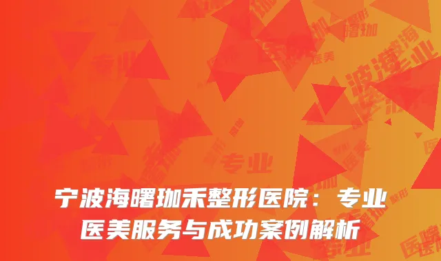 宁波海曙珈禾整形医院：专业医美服务与成功案例解析