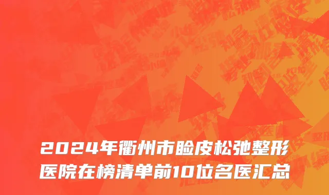 2024年衢州市睑皮松弛整形医院在榜清单前10位名医汇总