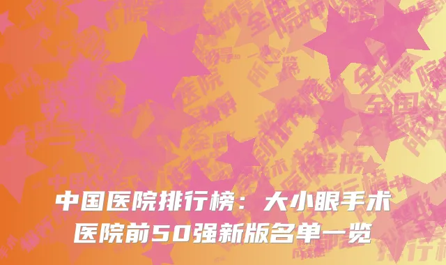 中国医院排行榜：大小眼手术医院前50强新版名单一览