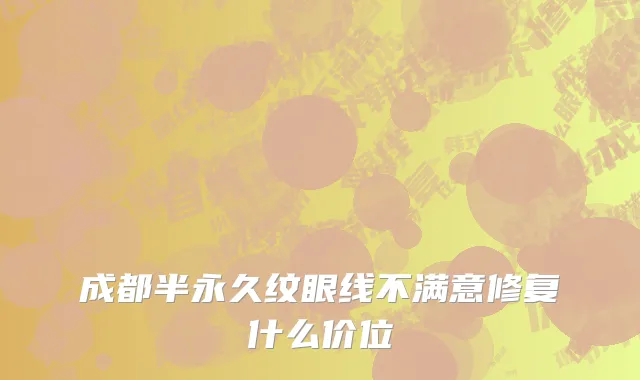 成都半永久纹眼线不满意修复什么价位