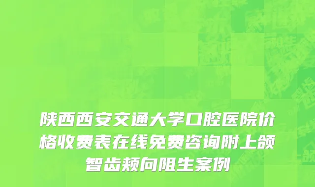 陕西西安交通大学口腔医院价格收费表在线免费咨询附上颌智齿颊向阻生案例
