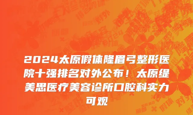 2024太原假体隆眉弓整形医院十强排名对外公布!太原缇美思医疗美容诊所口腔科实力可观