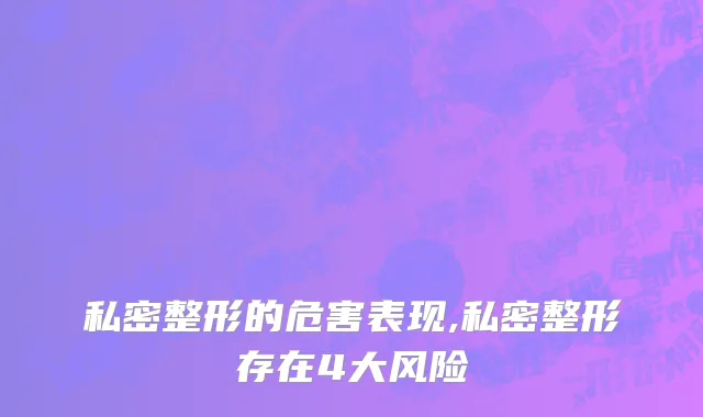 私密整形的危害表现,私密整形存在4大风险