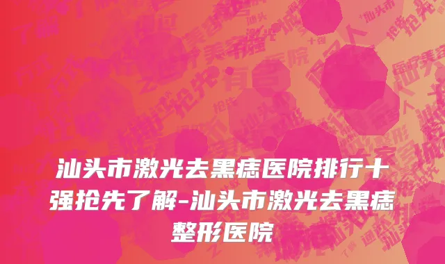 汕头市激光去黑痣医院排行十强抢先了解-汕头市激光去黑痣整形医院