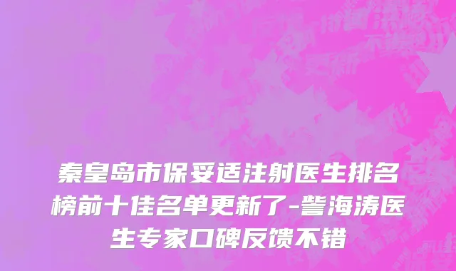 秦皇岛市保妥适注射医生排名榜前十佳名单更新了-訾海涛医生专家口碑反馈不错