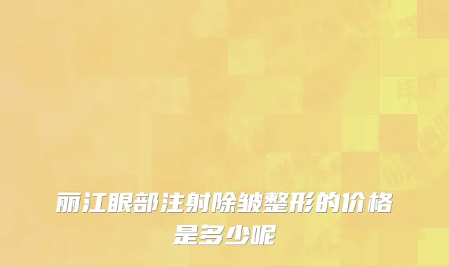 丽江眼部注射除皱整形的价格是多少呢