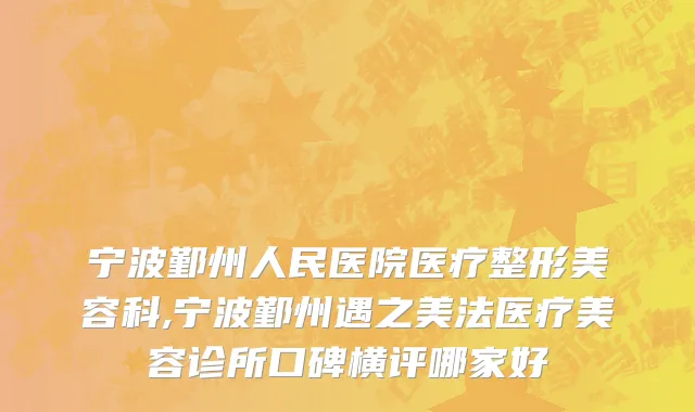宁波鄞州人民医院医疗整形美容科,宁波鄞州遇之美法医疗美容诊所口碑横评哪家好