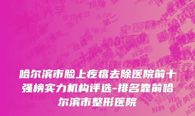 哈尔滨市脸上疙瘩去除医院前十强榜实力机构评选-排名靠前哈尔滨市整形医院