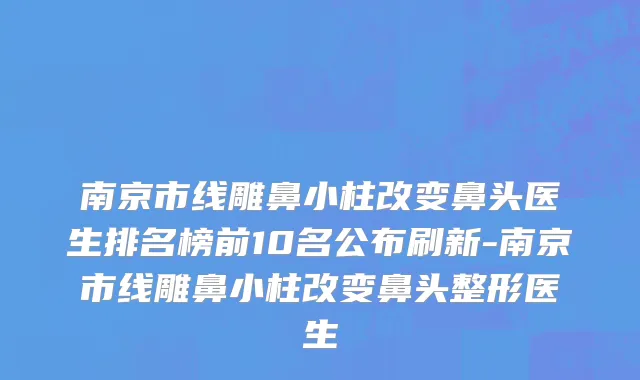 南京市线雕鼻小柱改变鼻头医生排名榜前10名公布刷新-南京市线雕鼻小柱改变鼻头整形医生