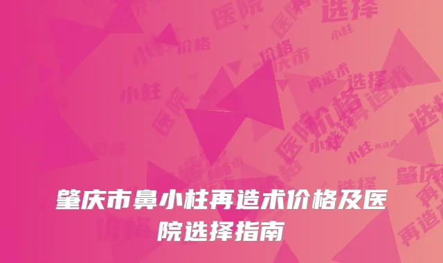肇庆市鼻小柱再造术价格及医院选择指南