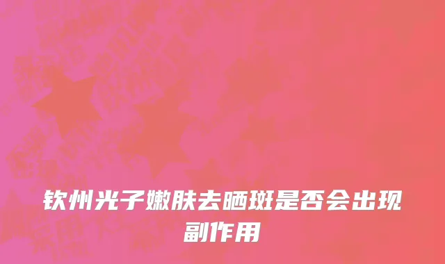 钦州光子嫩肤去晒斑是否会出现副作用