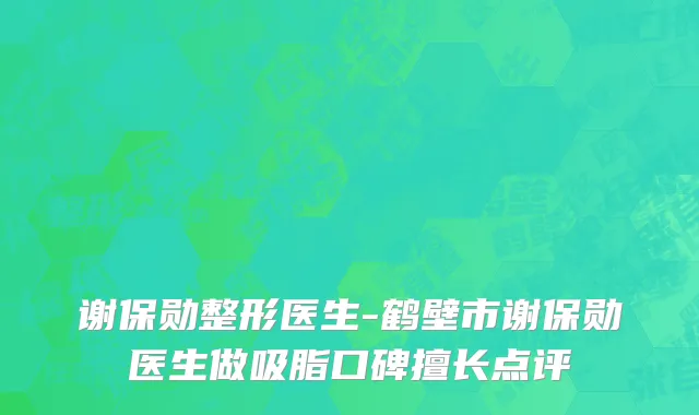谢保勋整形医生-鹤壁市谢保勋医生做吸脂口碑擅长点评