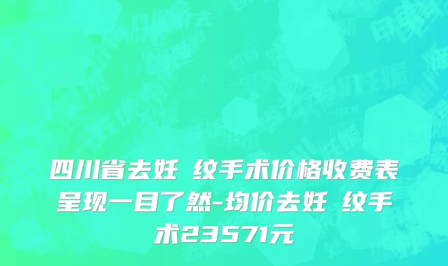 四川省去妊姃纹手术价格收费表呈现一目了然-均价去妊姃纹手术23571元