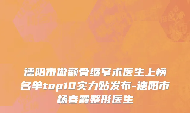 德阳市做颧骨缩窄术医生上榜名单top10实力贴发布-德阳市杨春霞整形医生