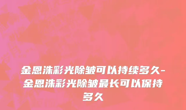 金恩洙彩光除皱可以持续多久-金恩洙彩光除皱最长可以保持多久