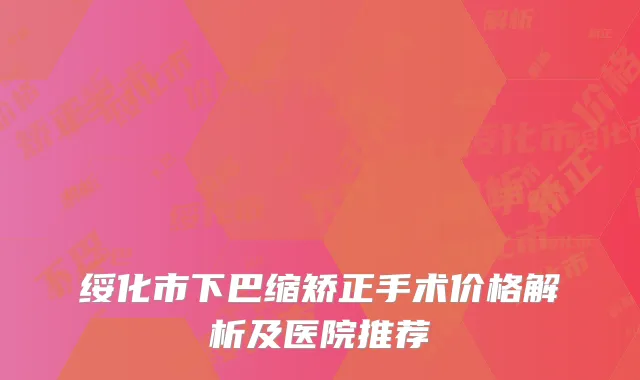 绥化市下巴缩矫正手术价格解析及医院推荐