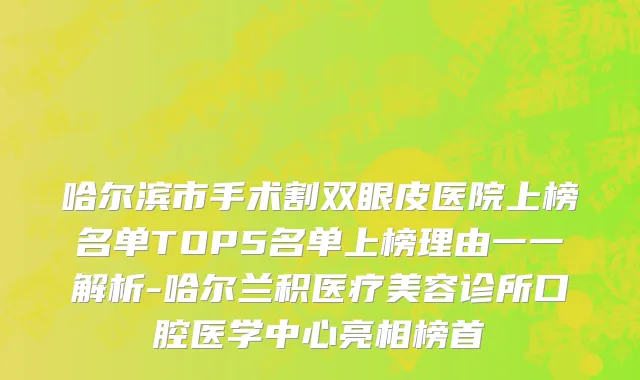 哈尔滨市手术割双眼皮医院上榜名单TOP5名单上榜理由一一解析-哈尔兰积医疗美容诊所口腔医学中心亮相榜首