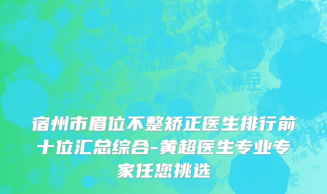 宿州市眉位不整矫正医生排行前十位汇总综合-黄超医生专业专家任您挑选