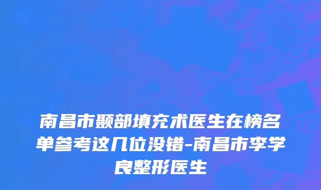 南昌市颞部填充术医生在榜名单参考这几位没错-南昌市李学良整形医生