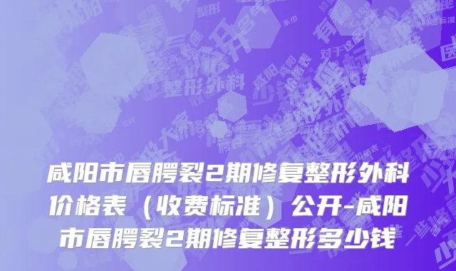 咸阳市唇腭裂2期修复整形外科价格表（收费标准）公开-咸阳市唇腭裂2期修复整形多少钱