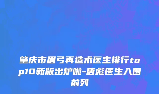 肇庆市眉弓再造术医生排行top10新版出炉啦-唐彪医生入围前列
