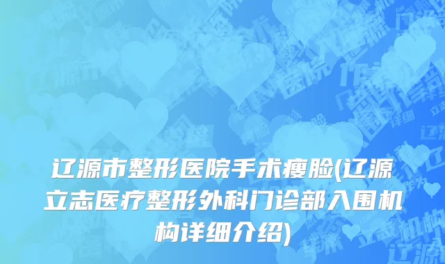 辽源市整形医院手术瘦脸(辽源立志医疗整形外科门诊部入围机构详细介绍)
