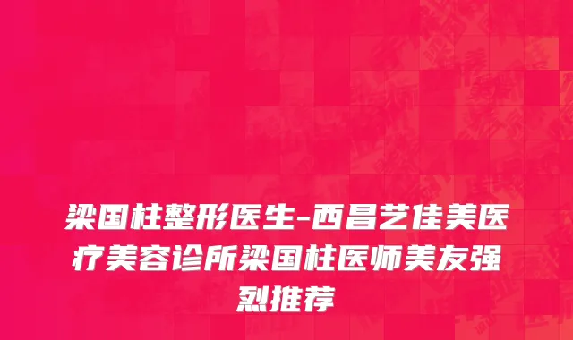 梁国柱整形医生-西昌艺佳美医疗美容诊所梁国柱医师美友强烈推荐