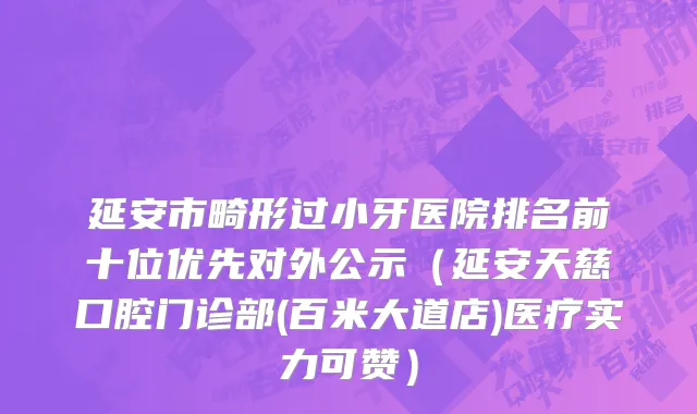 延安市畸形过小牙医院排名前十位优先对外公示（延安天慈口腔门诊部(百米大道店)医疗实力可赞）